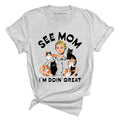 See Mom I'm Doin' Great Tee